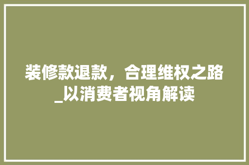 装修款退款，合理维权之路_以消费者视角解读 客厅装修