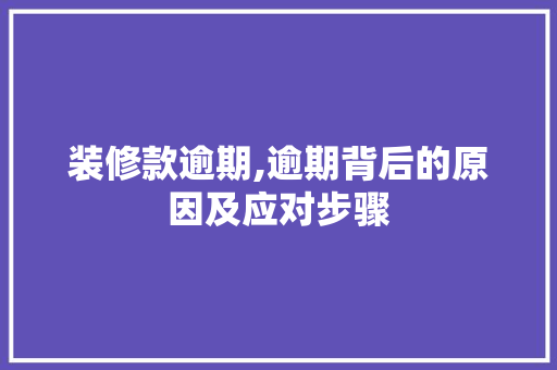 装修款逾期,逾期背后的原因及应对步骤 中式风格装饰