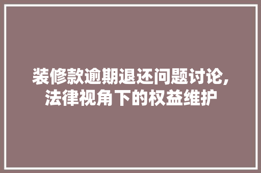 装修款逾期退还问题讨论,法律视角下的权益维护 卧室装修