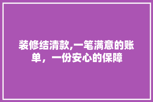 装修结清款,一笔满意的账单，一份安心的保障 地板材料