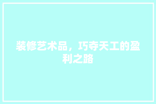 装修艺术品，巧夺天工的盈利之路 客厅装修