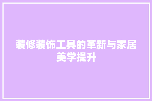 装修装饰工具的革新与家居美学提升 卧室装修