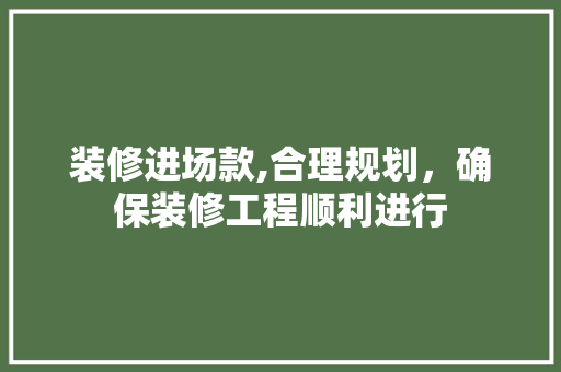 装修进场款,合理规划，确保装修工程顺利进行 软装设计