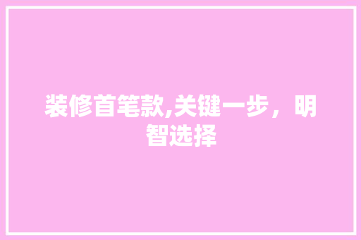 装修首笔款,关键一步，明智选择 室内设计