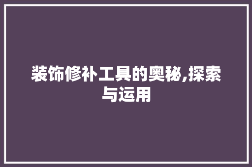 装饰修补工具的奥秘,探索与运用 中式风格装饰