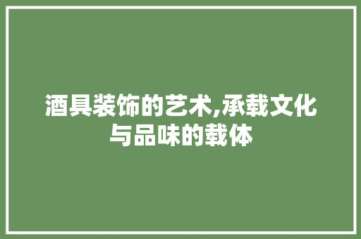 酒具装饰的艺术,承载文化与品味的载体 现代风格装饰