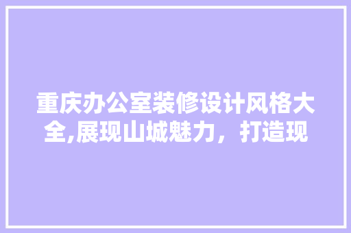 重庆办公室装修设计风格大全,展现山城魅力，打造现代化办公空间 卧室装修