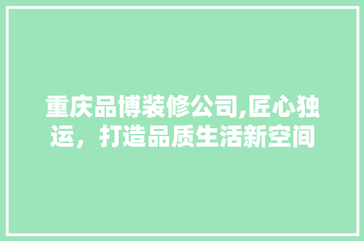 重庆品博装修公司,匠心独运，打造品质生活新空间 室内设计