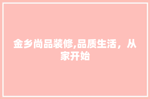 金乡尚品装修,品质生活，从家开始
