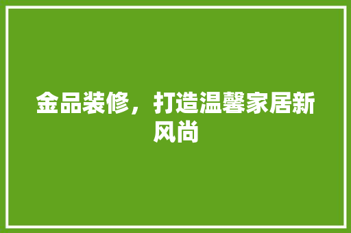 金品装修，打造温馨家居新风尚