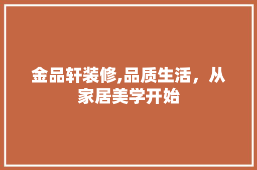 金品轩装修,品质生活，从家居美学开始 现代风格装饰