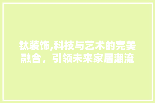 钛装饰,科技与艺术的完美融合，引领未来家居潮流