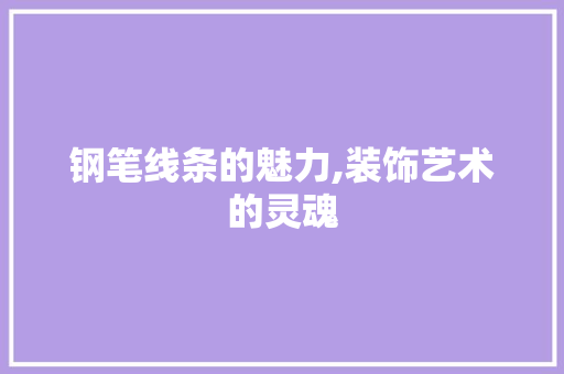 钢笔线条的魅力,装饰艺术的灵魂