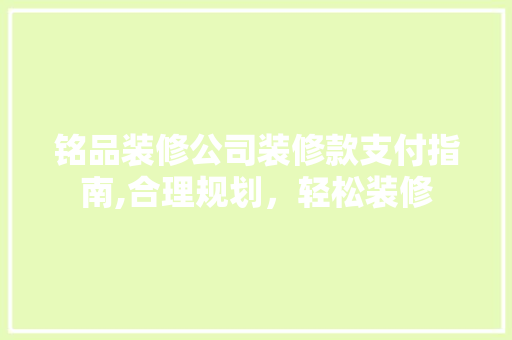 铭品装修公司装修款支付指南,合理规划，轻松装修 地板材料