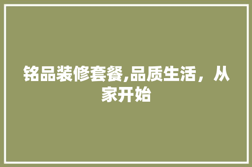 铭品装修套餐,品质生活，从家开始 现代风格装饰