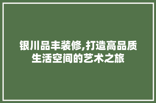 银川品丰装修,打造高品质生活空间的艺术之旅 中式风格装饰