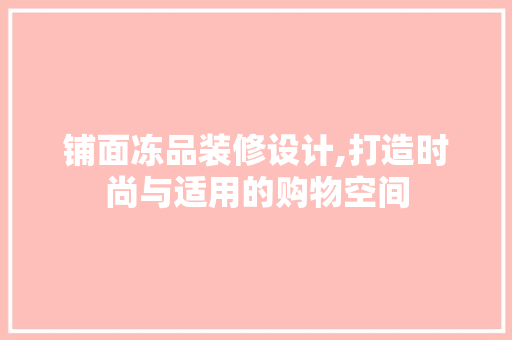 铺面冻品装修设计,打造时尚与适用的购物空间