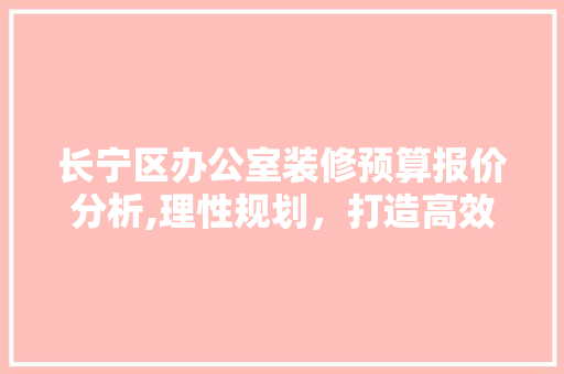 长宁区办公室装修预算报价分析,理性规划，打造高效办公空间