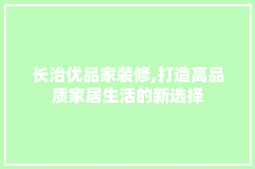 长治优品家装修,打造高品质家居生活的新选择