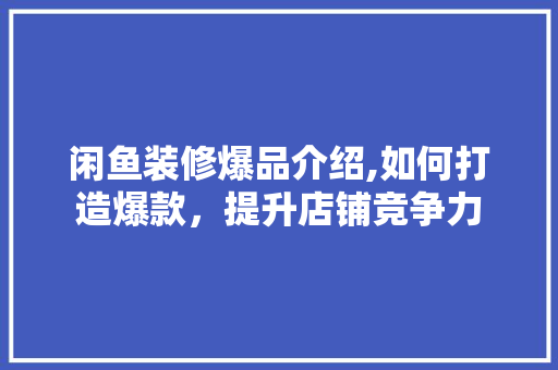 闲鱼装修爆品介绍,如何打造爆款，提升店铺竞争力