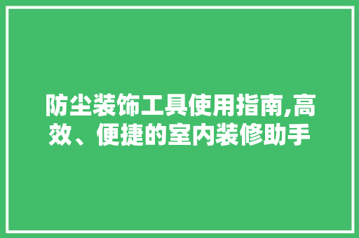 防尘装饰工具使用指南,高效、便捷的室内装修助手