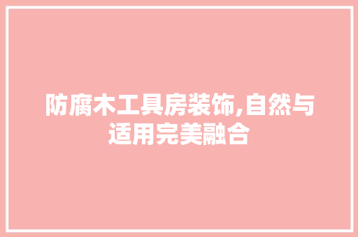 防腐木工具房装饰,自然与适用完美融合 现代风格装饰
