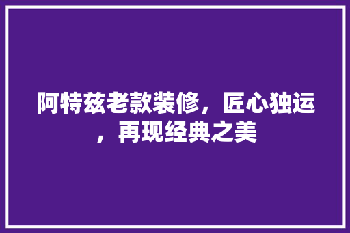 阿特兹老款装修，匠心独运，再现经典之美