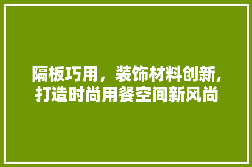 隔板巧用，装饰材料创新,打造时尚用餐空间新风尚
