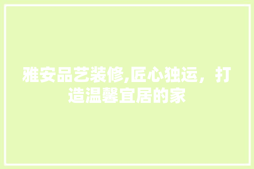 雅安品艺装修,匠心独运，打造温馨宜居的家