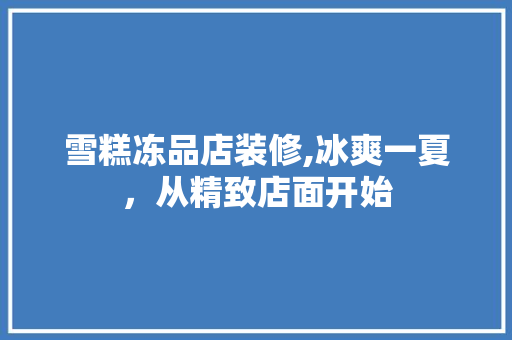 雪糕冻品店装修,冰爽一夏，从精致店面开始 客厅装修
