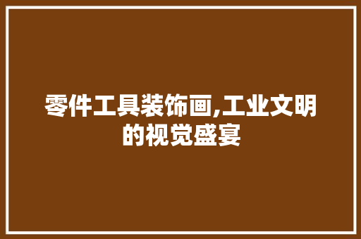 零件工具装饰画,工业文明的视觉盛宴