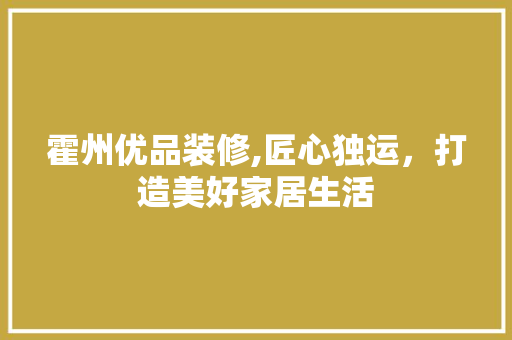 霍州优品装修,匠心独运，打造美好家居生活