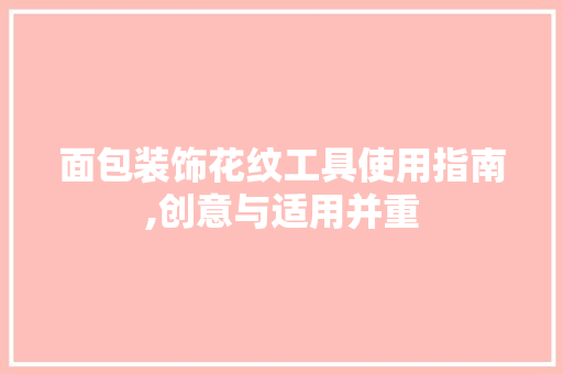 面包装饰花纹工具使用指南,创意与适用并重