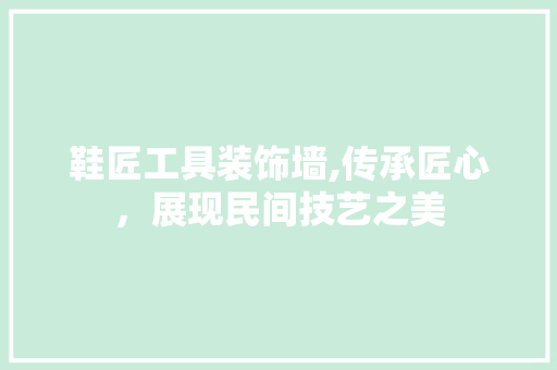 鞋匠工具装饰墙,传承匠心，展现民间技艺之美