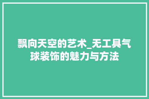 飘向天空的艺术_无工具气球装饰的魅力与方法