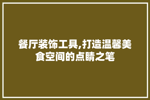 餐厅装饰工具,打造温馨美食空间的点睛之笔