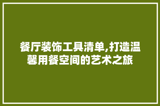 餐厅装饰工具清单,打造温馨用餐空间的艺术之旅 软装设计