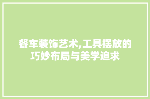 餐车装饰艺术,工具摆放的巧妙布局与美学追求