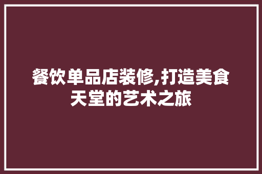 餐饮单品店装修,打造美食天堂的艺术之旅 室内设计