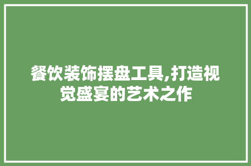 餐饮装饰摆盘工具,打造视觉盛宴的艺术之作
