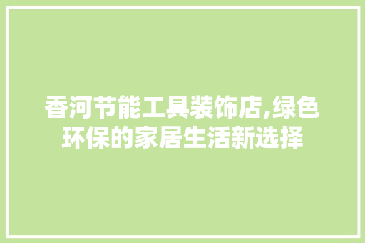 香河节能工具装饰店,绿色环保的家居生活新选择