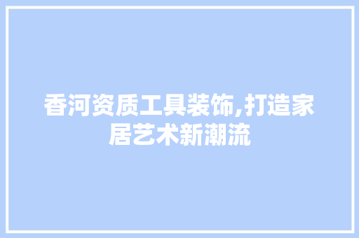 香河资质工具装饰,打造家居艺术新潮流 现代风格装饰