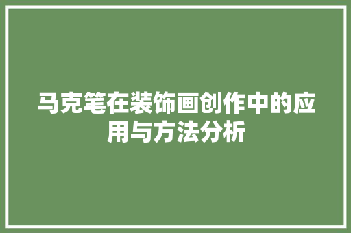 马克笔在装饰画创作中的应用与方法分析