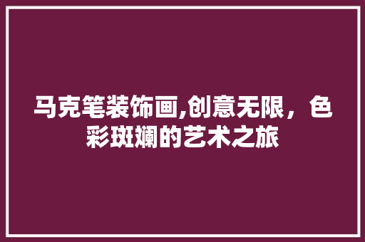 马克笔装饰画,创意无限，色彩斑斓的艺术之旅