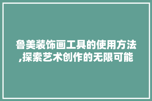鲁美装饰画工具的使用方法,探索艺术创作的无限可能 家居装修