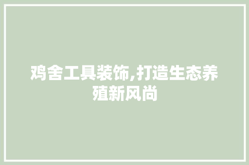 鸡舍工具装饰,打造生态养殖新风尚 家居装修