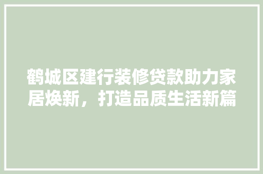 鹤城区建行装修贷款助力家居焕新，打造品质生活新篇章 木雕艺术