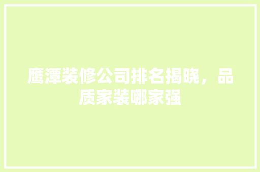 鹰潭装修公司排名揭晓，品质家装哪家强 中式风格装饰