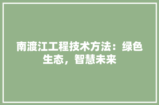 南渡江工程技术方法：绿色生态，智慧未来