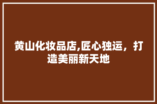 黄山化妆品店,匠心独运，打造美丽新天地